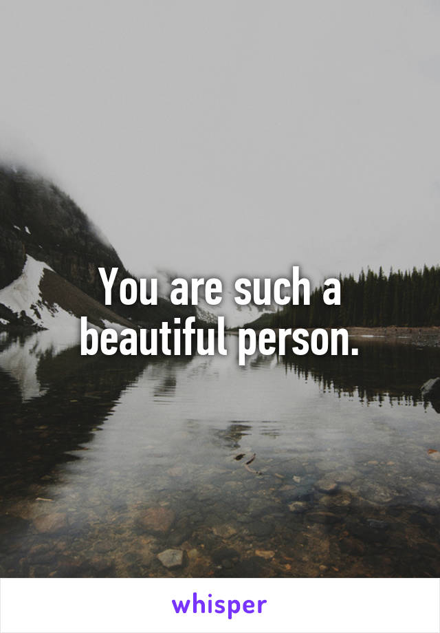 You are such a beautiful person.