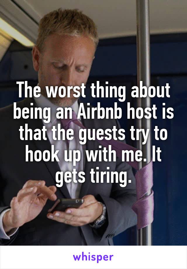 The worst thing about being an Airbnb host is that the guests try to hook up with me. It gets tiring.