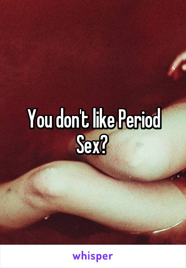 You don't like Period Sex? 