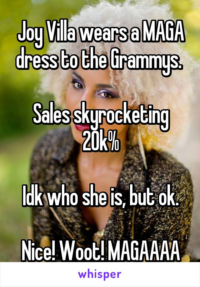 Joy Villa wears a MAGA dress to the Grammys. 

Sales skyrocketing 20k%

Idk who she is, but ok.

Nice! Woot! MAGAAAA