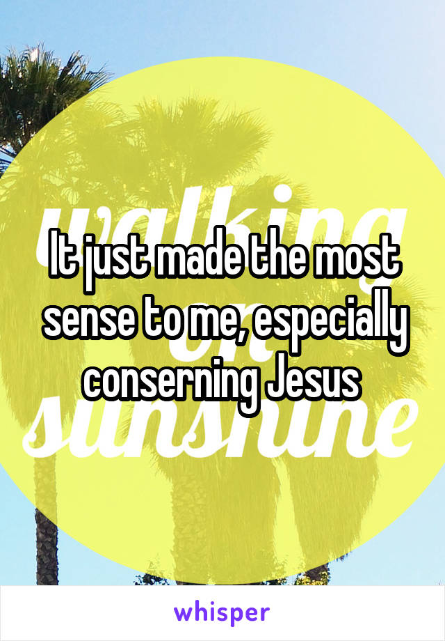 It just made the most sense to me, especially conserning Jesus 