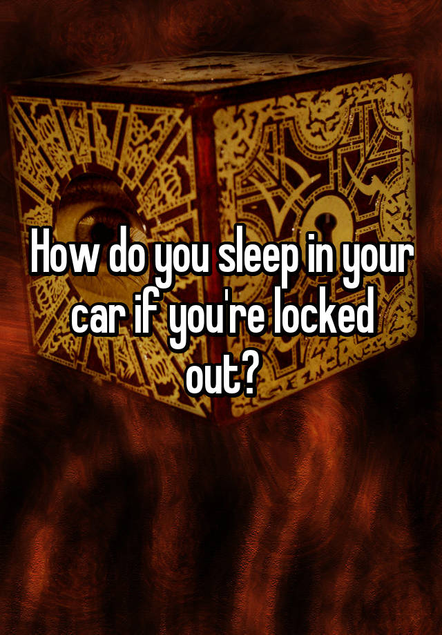 how-do-you-sleep-in-your-car-if-you-re-locked-out