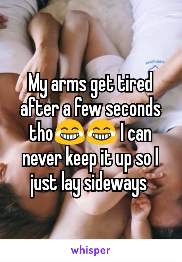 My arms get tired after a few seconds tho😂😂 I can never keep it up so I just lay sideways 