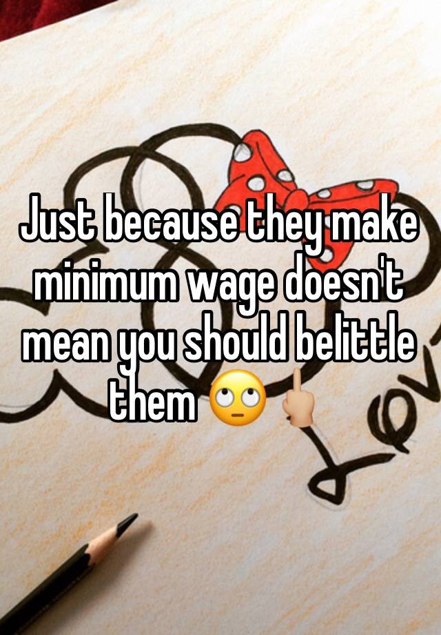 just-because-they-make-minimum-wage-doesn-t-mean-you-should-belittle