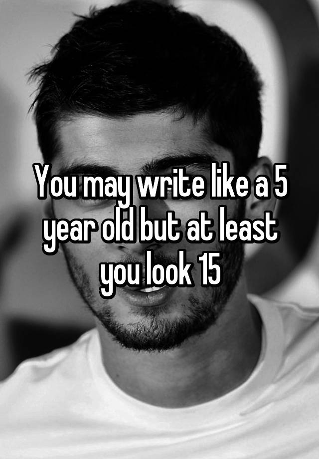 you-may-write-like-a-5-year-old-but-at-least-you-look-15