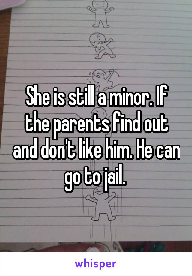 She is still a minor. If the parents find out and don't like him. He can go to jail. 