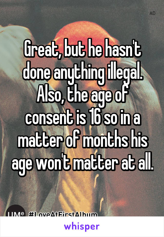 Great, but he hasn't done anything illegal. Also, the age of consent is 16 so in a matter of months his age won't matter at all.  