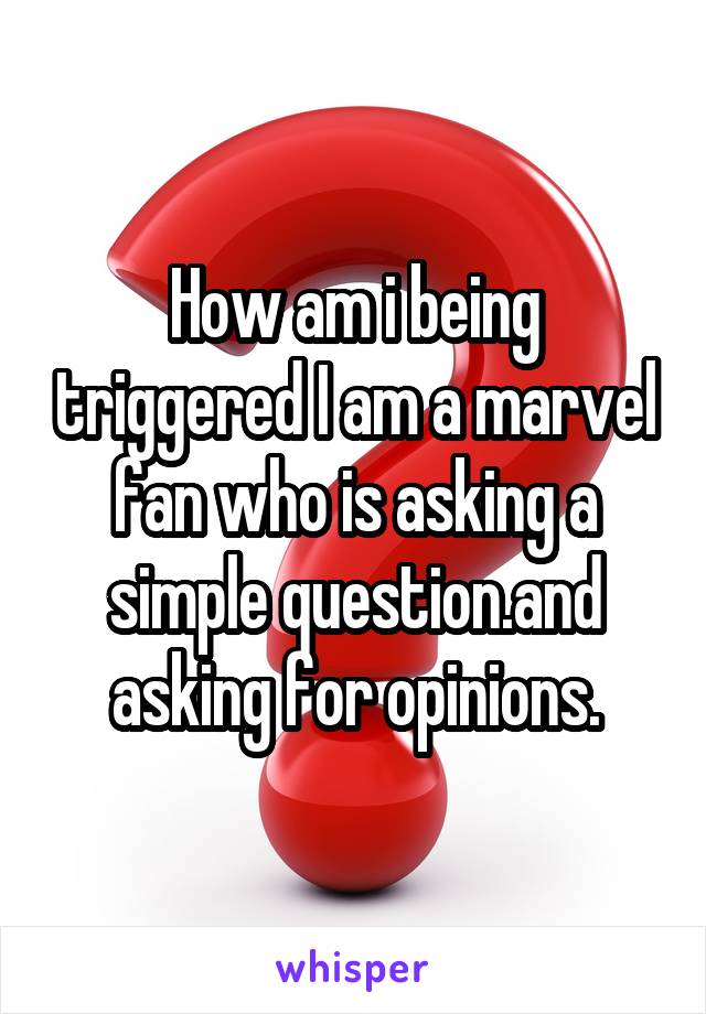 How am i being triggered I am a marvel fan who is asking a simple question.and asking for opinions.