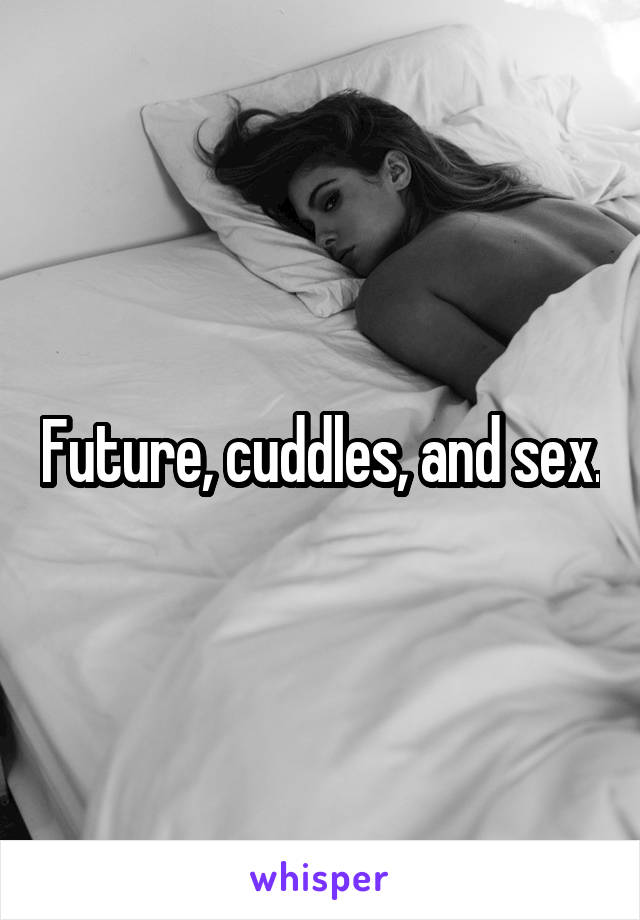Future, cuddles, and sex.