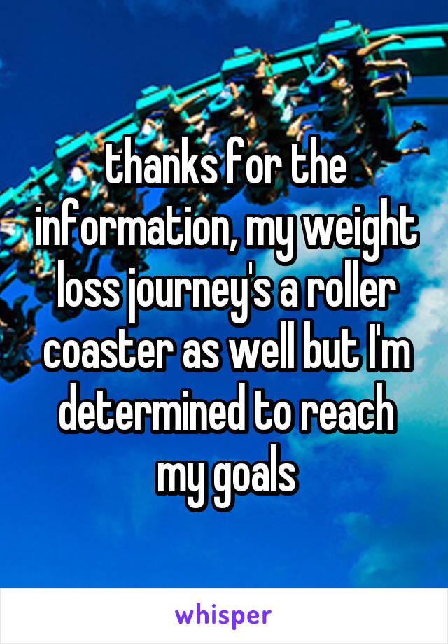 thanks for the information, my weight loss journey's a roller coaster as well but I'm determined to reach my goals