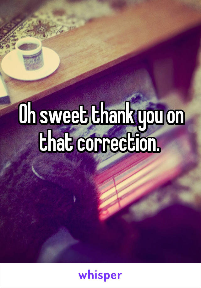 Oh sweet thank you on that correction. 
