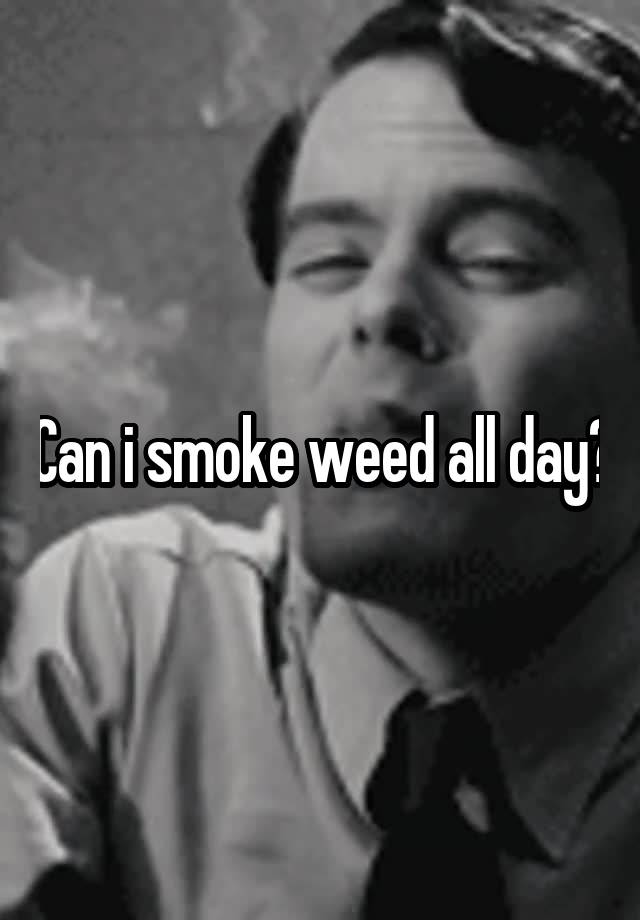 can-i-smoke-weed-all-day