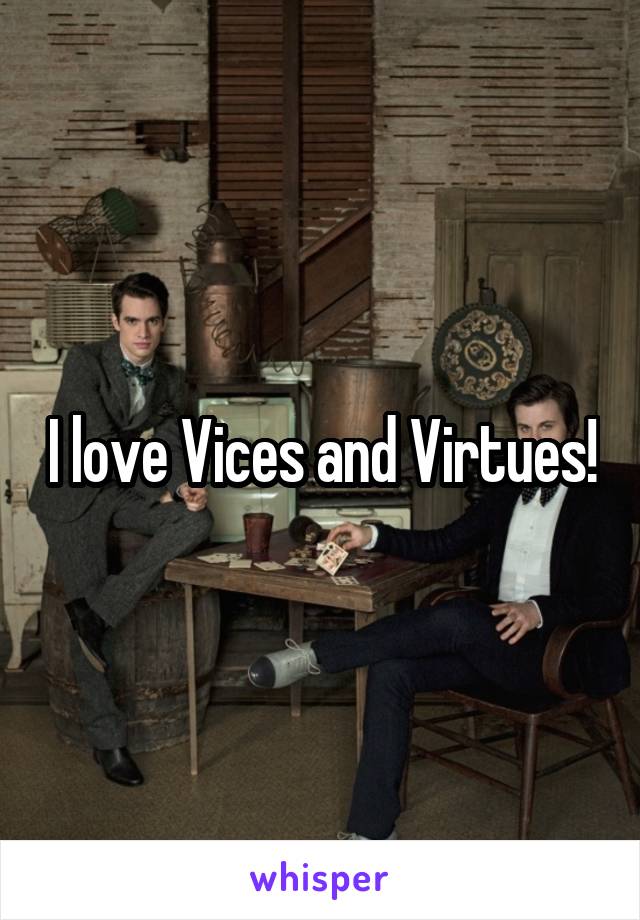 I love Vices and Virtues!