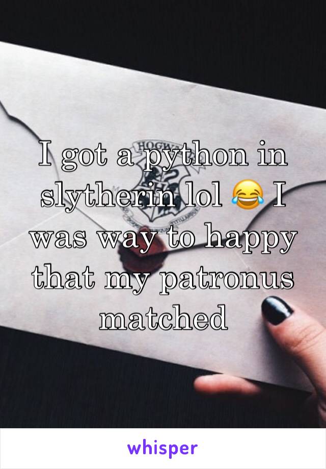 I got a python in slytherin lol 😂 I was way to happy that my patronus matched 