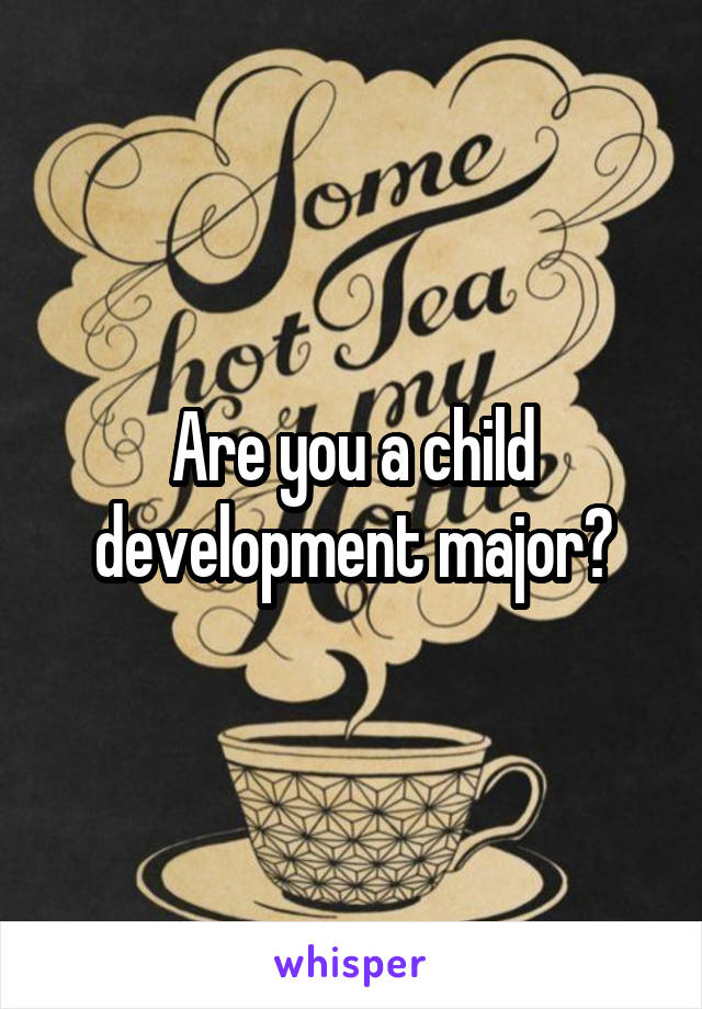 Are you a child development major?