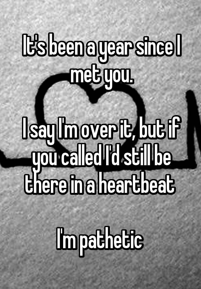 it-s-been-a-year-since-i-met-you-i-say-i-m-over-it-but-if-you-called