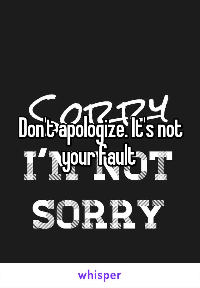 Don't apologize. It's not your fault 