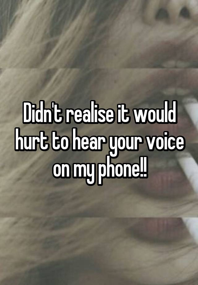 didn-t-realise-it-would-hurt-to-hear-your-voice-on-my-phone