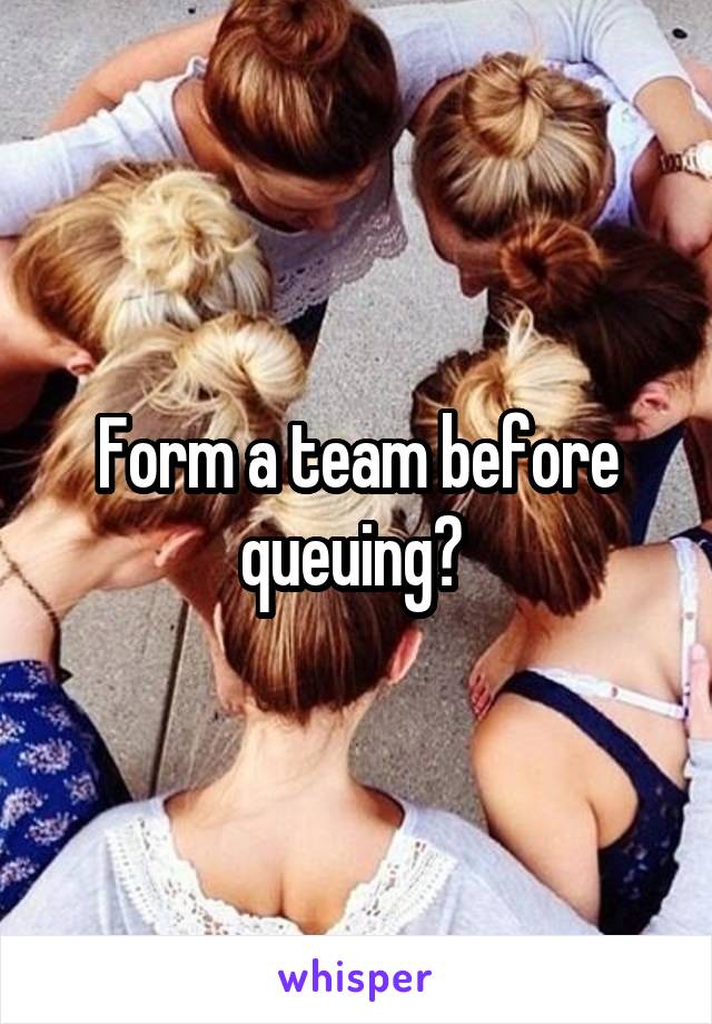 Form a team before queuing? 