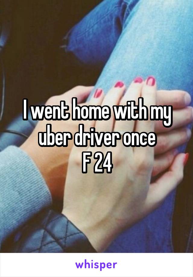 I went home with my uber driver once
F 24