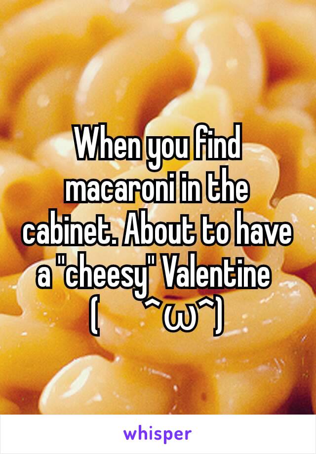 When you find macaroni in the cabinet. About to have a "cheesy" Valentine 
(　^ω^)