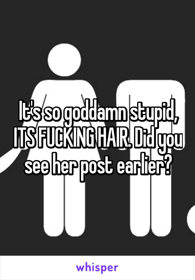 It's so goddamn stupid, ITS FUCKING HAIR. Did you see her post earlier?