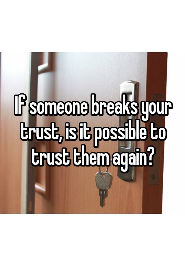 if-someone-breaks-your-trust-is-it-possible-to-trust-them-again