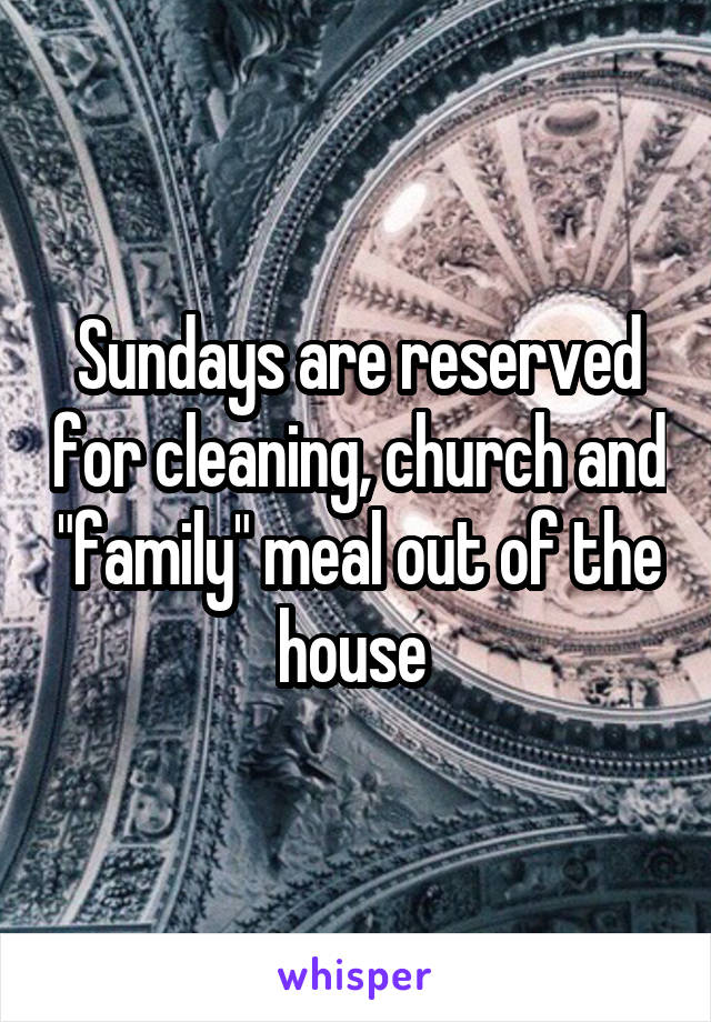 Sundays are reserved for cleaning, church and "family" meal out of the house 