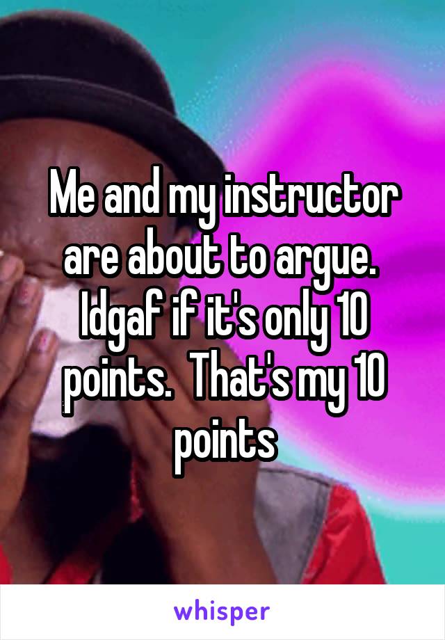 Me and my instructor are about to argue.  Idgaf if it's only 10 points.  That's my 10 points