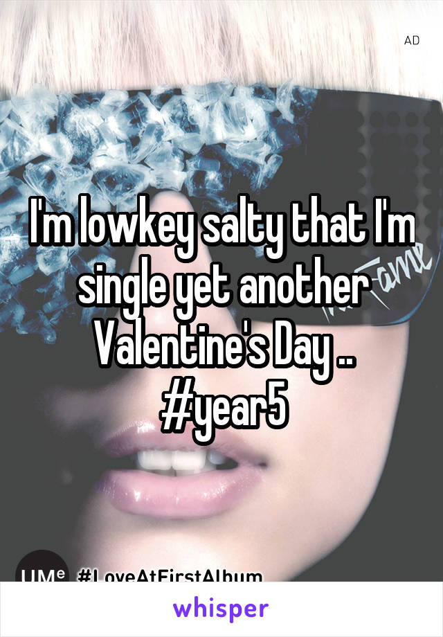 I'm lowkey salty that I'm single yet another Valentine's Day .. #year5