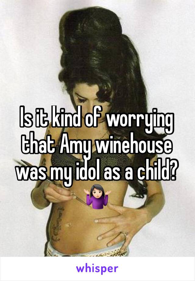 Is it kind of worrying that Amy winehouse was my idol as a child?🤷🏻‍♀️