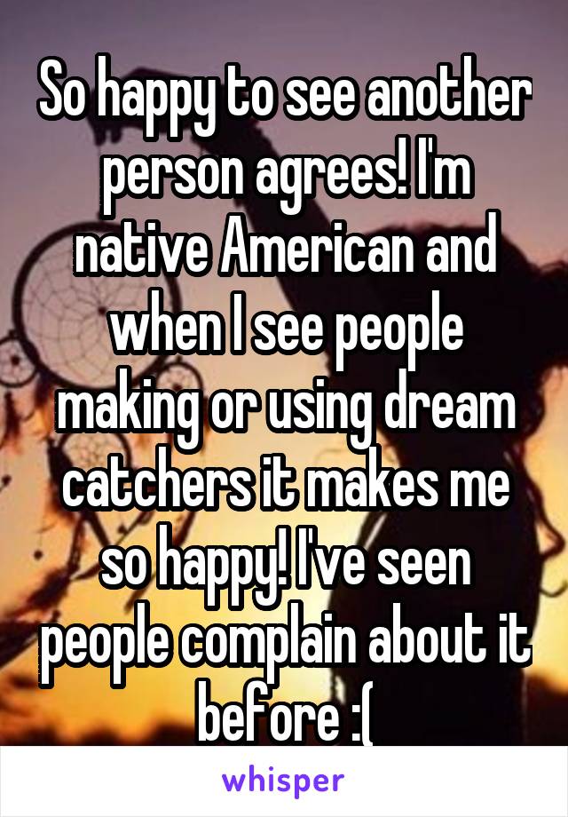 So happy to see another person agrees! I'm native American and when I see people making or using dream catchers it makes me so happy! I've seen people complain about it before :(