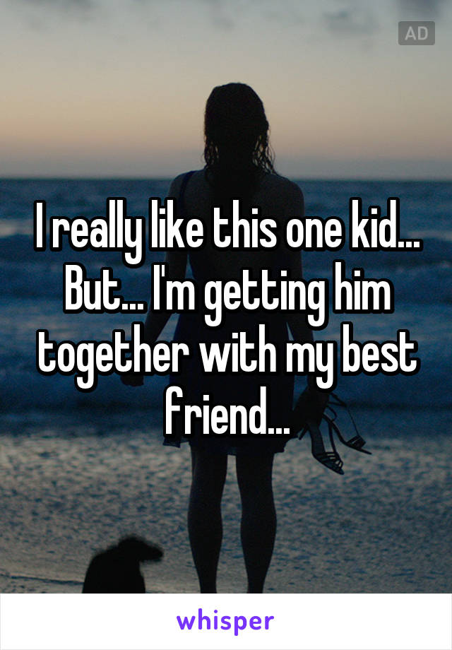 I really like this one kid... But... I'm getting him together with my best friend...