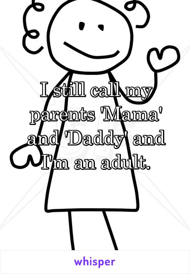 I still call my parents 'Mama' and 'Daddy' and I'm an adult.
