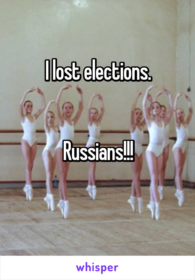 I lost elections.


Russians!!!

