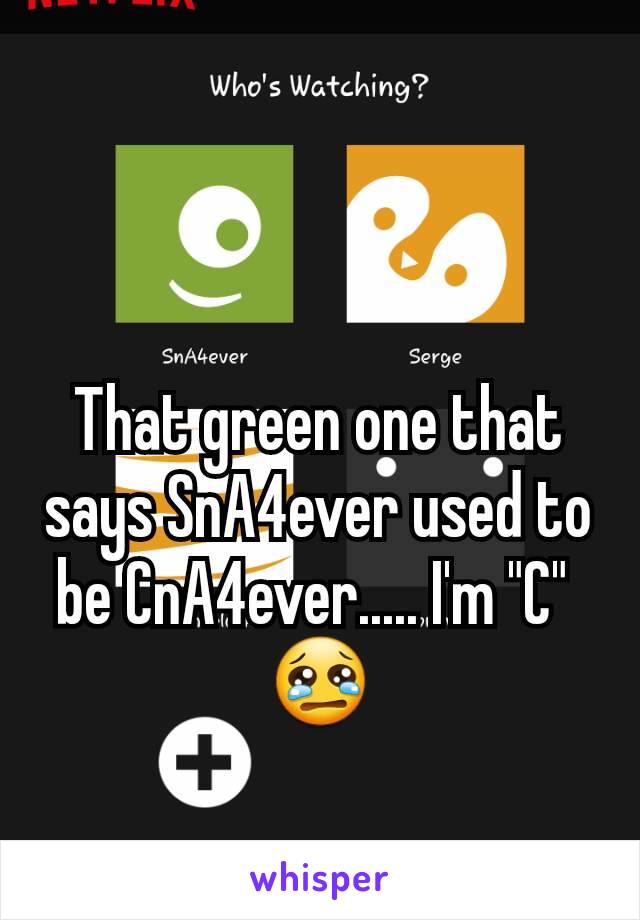 

That green one that says SnA4ever used to be CnA4ever..... I'm "C" 
😢