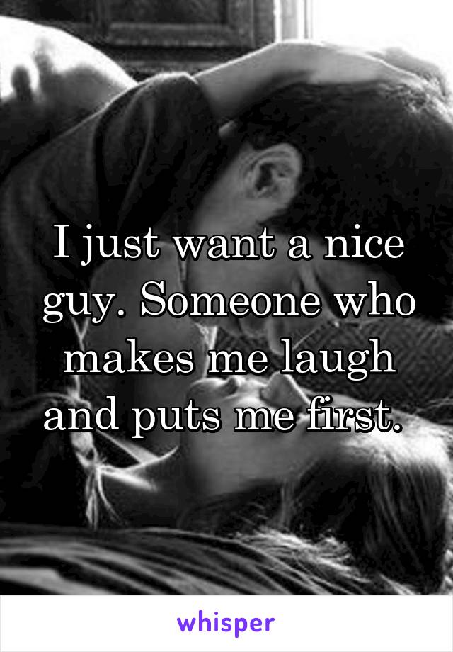 I just want a nice guy. Someone who makes me laugh and puts me first. 