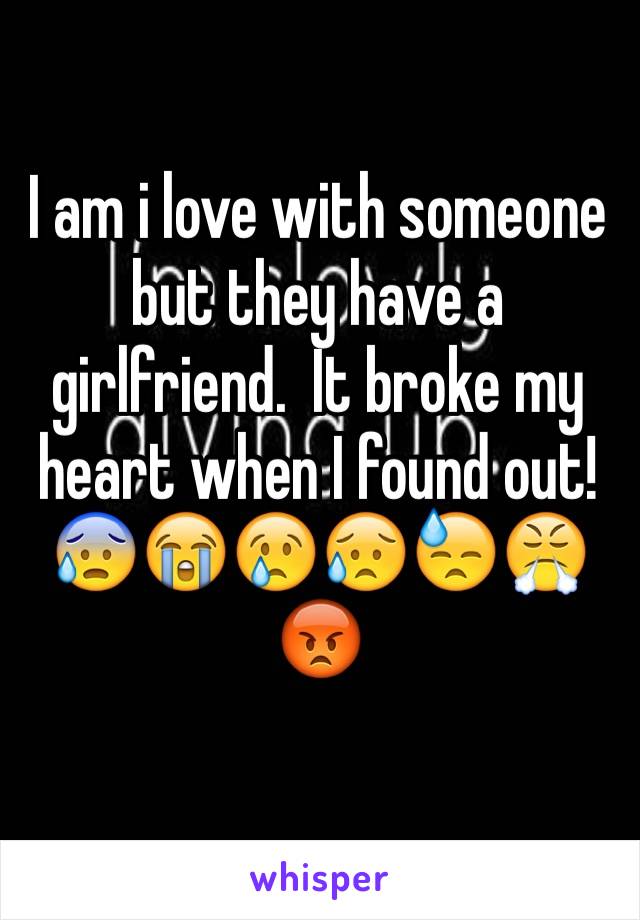 I am i love with someone but they have a girlfriend.  It broke my heart when I found out! 😰😭😢😥😓😤😡