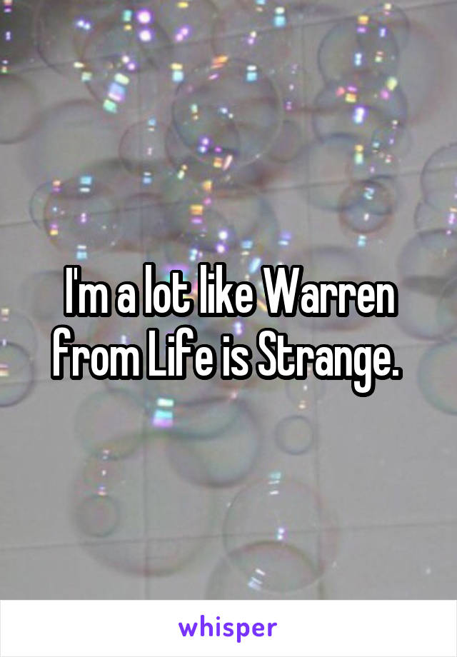 I'm a lot like Warren from Life is Strange. 