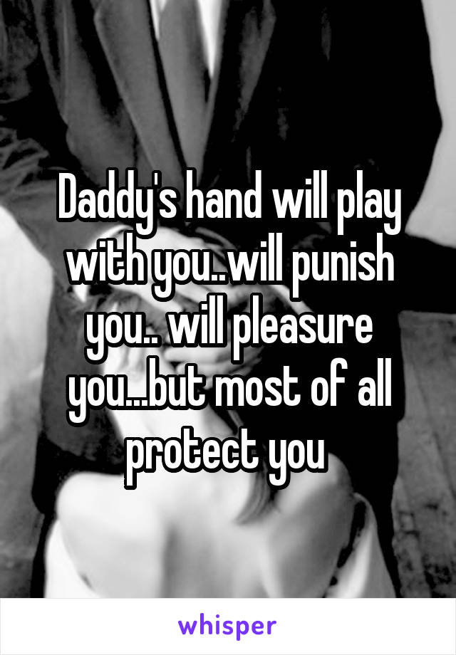 Daddy's hand will play with you..will punish you.. will pleasure you...but most of all protect you 