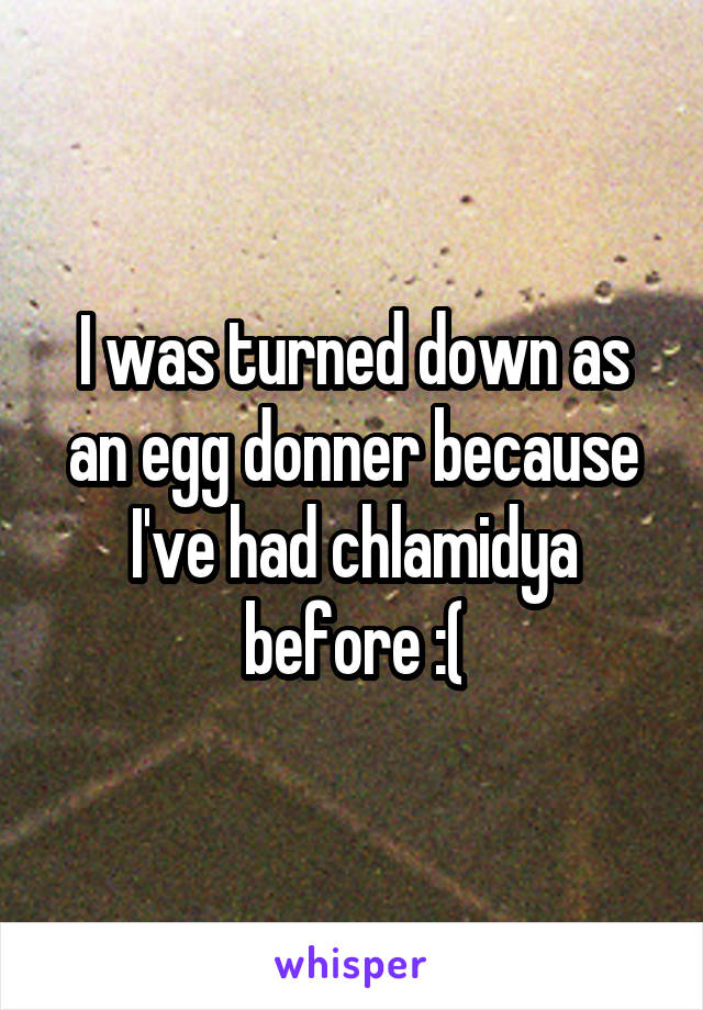 I was turned down as an egg donner because I've had chlamidya before :(