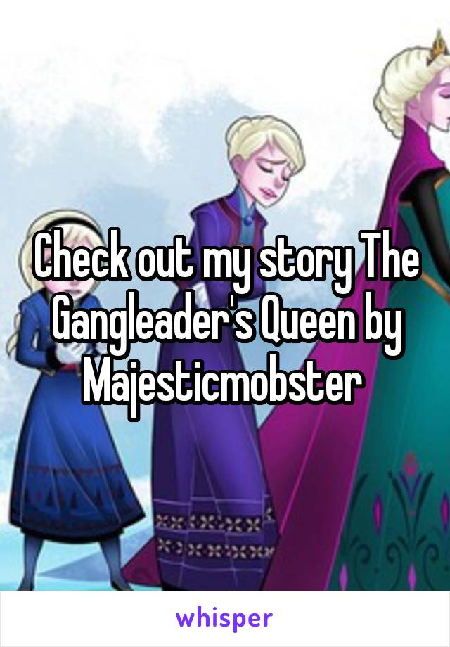 Check out my story The Gangleader's Queen by Majesticmobster 