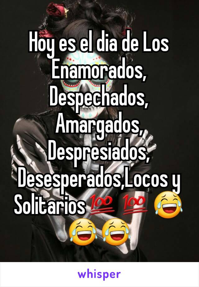 Hoy es el dia de Los Enamorados,
Despechados,
Amargados,
Despresiados,
Desesperados,Locos y Solitarios💯💯😂😂😂