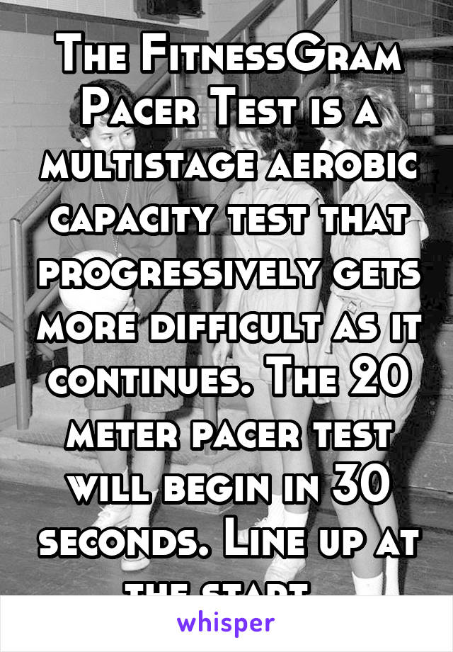 The FitnessGram Pacer Test is a multistage aerobic capacity test that progressively gets more difficult as it continues. The 20 meter pacer test will begin in 30 seconds. Line up at the start. 