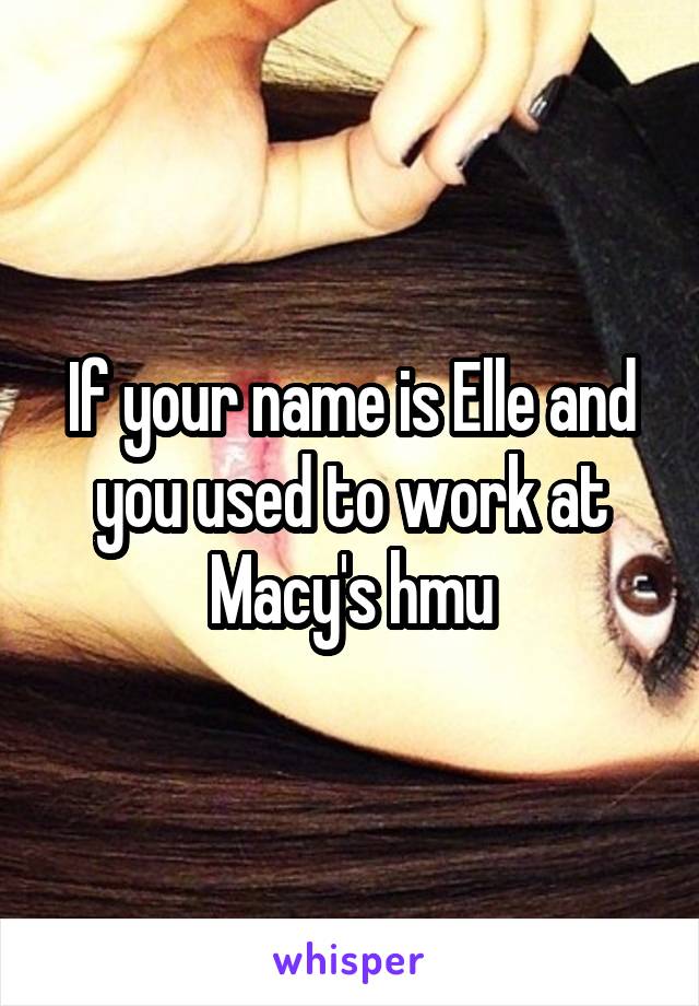 If your name is Elle and you used to work at Macy's hmu