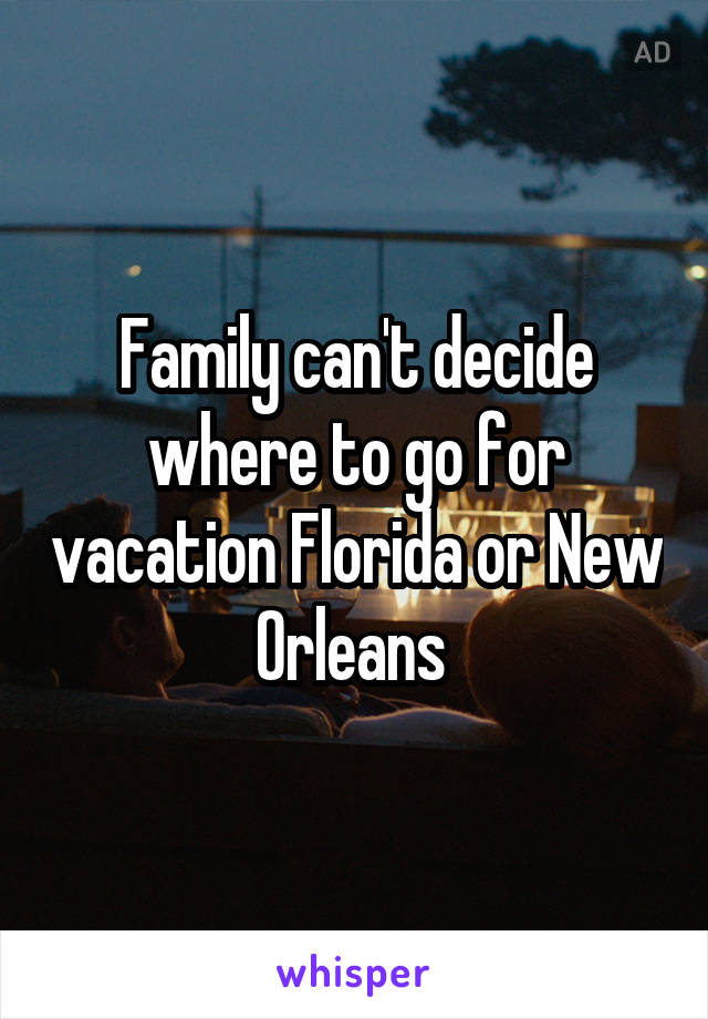 Family can't decide where to go for vacation Florida or New Orleans 