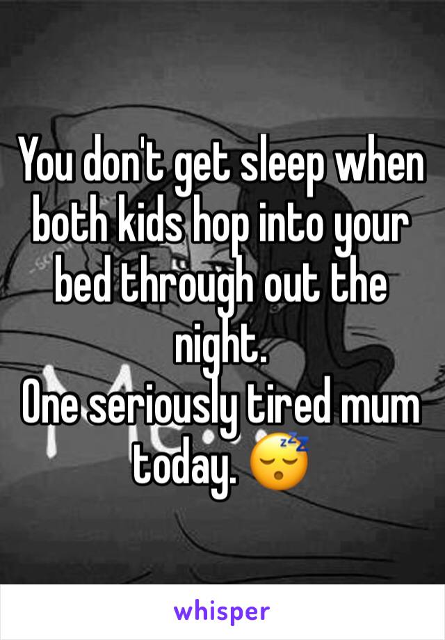 You don't get sleep when both kids hop into your bed through out the night. 
One seriously tired mum today. 😴