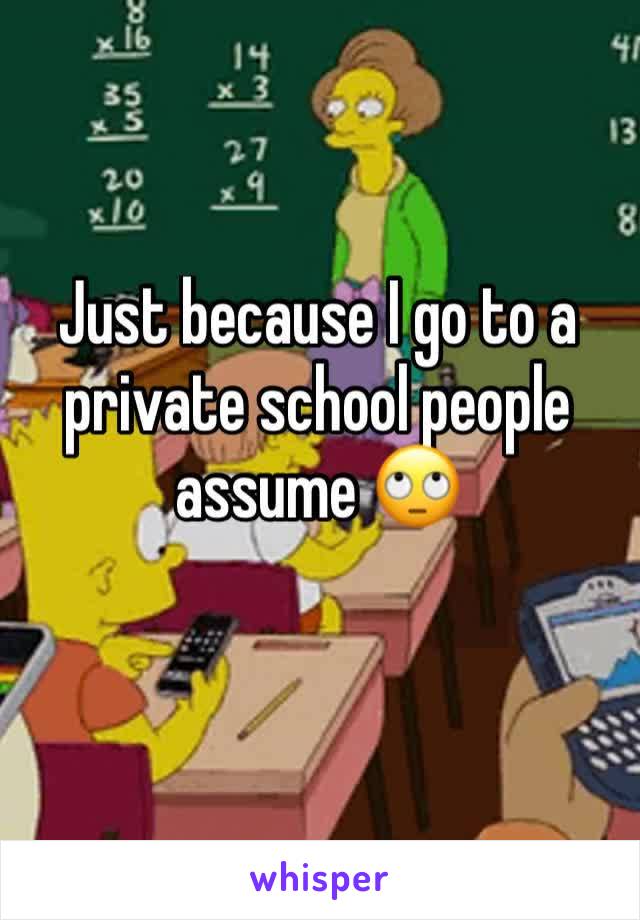 Just because I go to a private school people assume 🙄