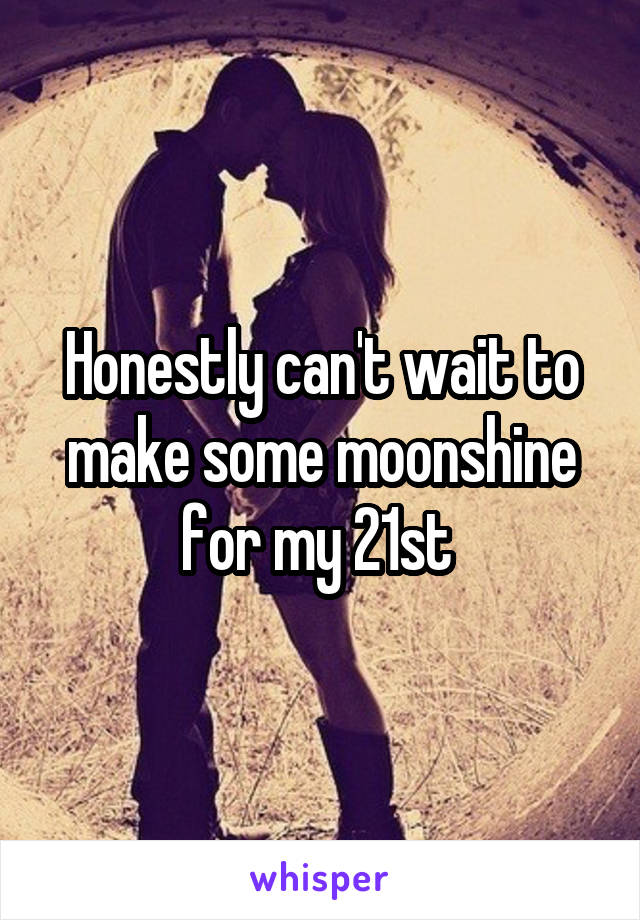 Honestly can't wait to make some moonshine for my 21st 