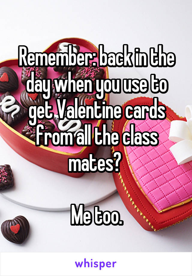 Remember: back in the day when you use to get Valentine cards from all the class mates? 

Me too.